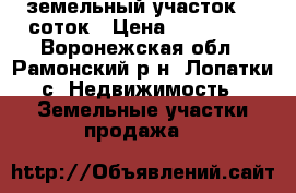 земельный.участок 10 соток › Цена ­ 350 000 - Воронежская обл., Рамонский р-н, Лопатки с. Недвижимость » Земельные участки продажа   
